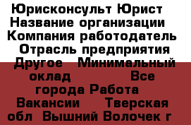 Юрисконсульт/Юрист › Название организации ­ Компания-работодатель › Отрасль предприятия ­ Другое › Минимальный оклад ­ 15 000 - Все города Работа » Вакансии   . Тверская обл.,Вышний Волочек г.